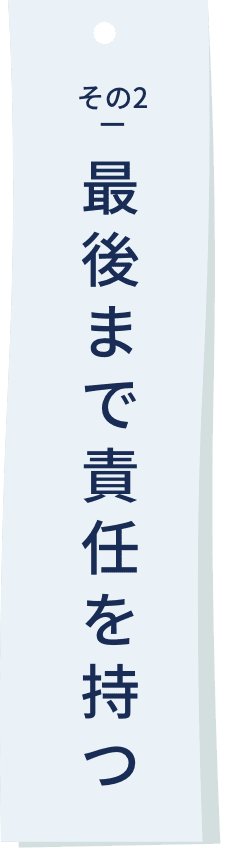 最後まで責任を持つ